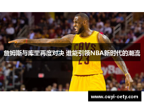 詹姆斯与库里再度对决 谁能引领NBA新时代的潮流