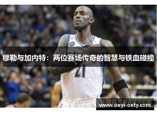穆勒与加内特：两位赛场传奇的智慧与铁血碰撞