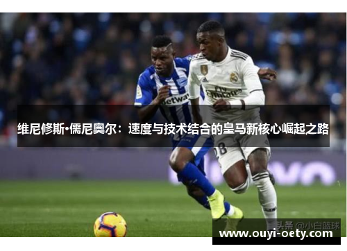 维尼修斯·儒尼奥尔：速度与技术结合的皇马新核心崛起之路