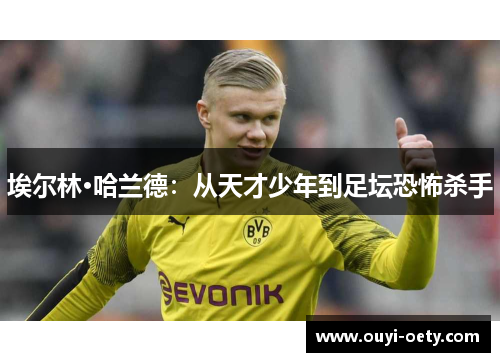 埃尔林·哈兰德：从天才少年到足坛恐怖杀手