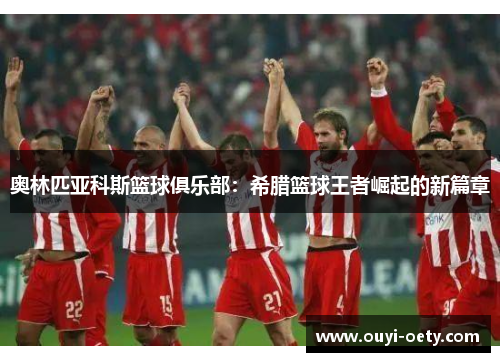 奥林匹亚科斯篮球俱乐部：希腊篮球王者崛起的新篇章