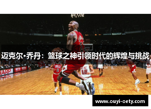 迈克尔·乔丹：篮球之神引领时代的辉煌与挑战