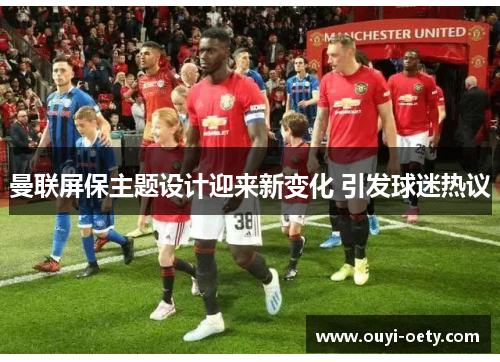 曼联屏保主题设计迎来新变化 引发球迷热议