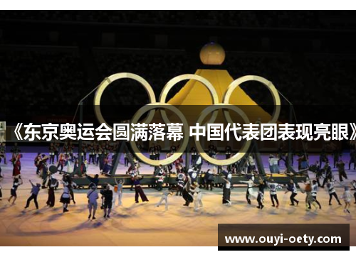 《东京奥运会圆满落幕 中国代表团表现亮眼》