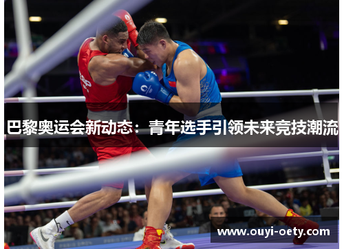 巴黎奥运会新动态:青年选手引领未来竞技潮流